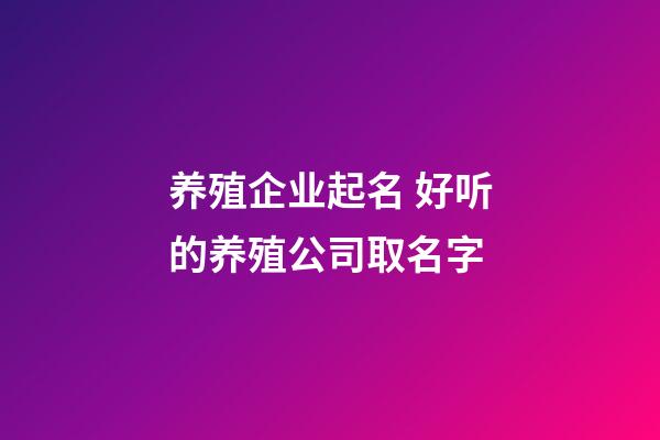 养殖企业起名 好听的养殖公司取名字-第1张-公司起名-玄机派